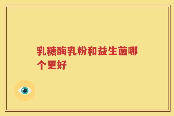 乳糖酶乳粉和益生菌哪个更好