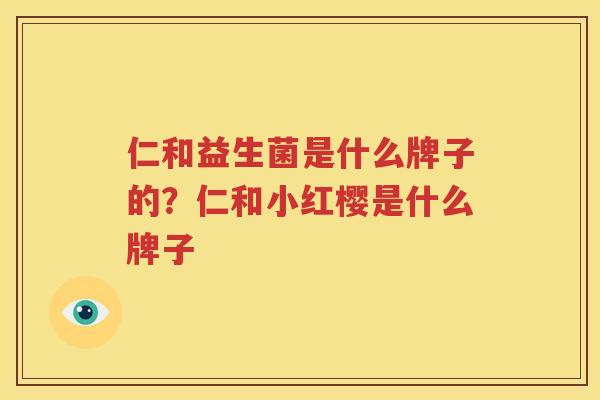 仁和益生菌是什么牌子的？仁和小红樱是什么牌子