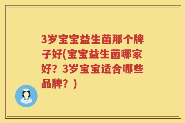 3岁宝宝益生菌那个牌子好(宝宝益生菌哪家好？3岁宝宝适合哪些品牌？)