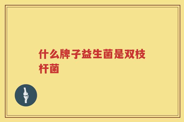 什么牌子益生菌是双枝杆菌