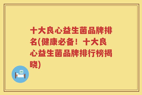 十大良心益生菌品牌排名(健康必备！十大良心益生菌品牌排行榜揭晓)