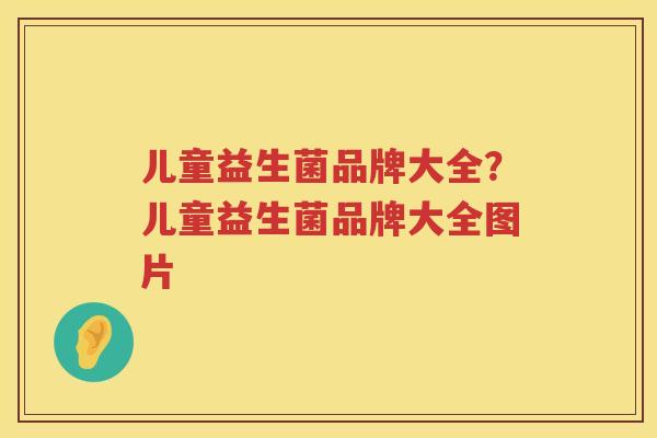 儿童益生菌品牌大全？儿童益生菌品牌大全图片
