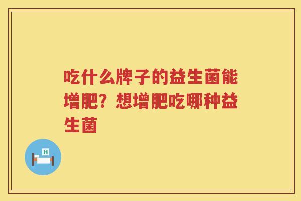 吃什么牌子的益生菌能增肥？想增肥吃哪种益生菌