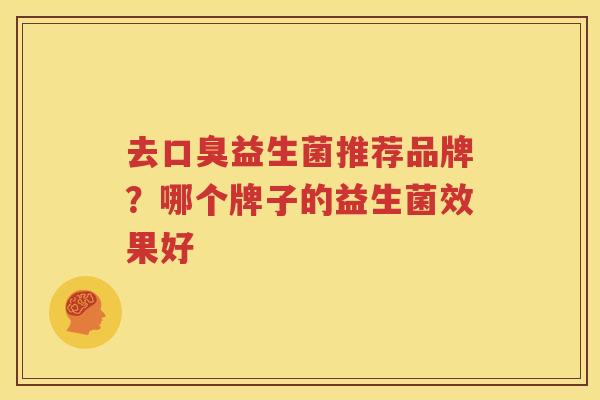 去口臭益生菌推荐品牌？哪个牌子的益生菌效果好