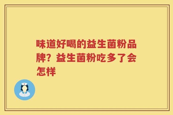 味道好喝的益生菌粉品牌？益生菌粉吃多了会怎样