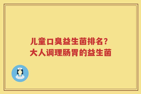儿童口臭益生菌排名？大人调理肠胃的益生菌