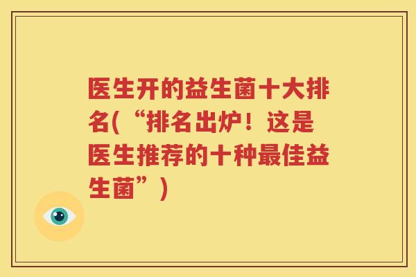医生开的益生菌十大排名(“排名出炉！这是医生推荐的十种最佳益生菌”)