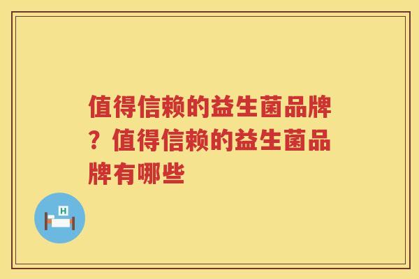 值得信赖的益生菌品牌？值得信赖的益生菌品牌有哪些