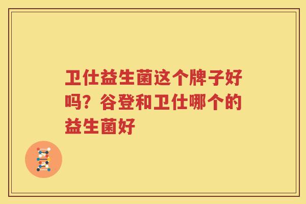 卫仕益生菌这个牌子好吗？谷登和卫仕哪个的益生菌好