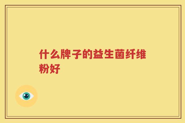什么牌子的益生菌纤维粉好