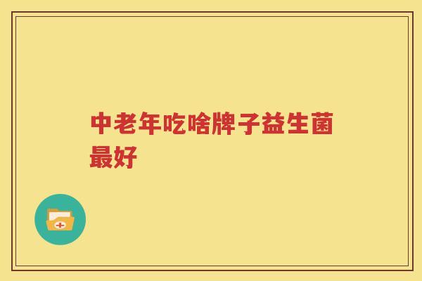 中老年吃啥牌子益生菌最好