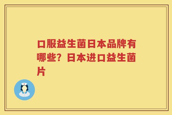 口服益生菌日本品牌有哪些？日本进口益生菌片