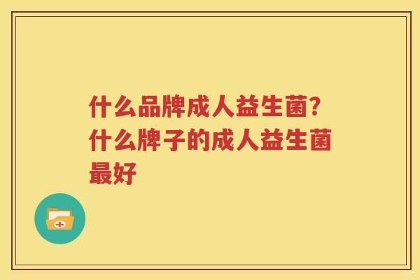 什么品牌成人益生菌？什么牌子的成人益生菌最好