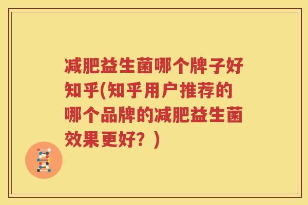 减肥益生菌哪个牌子好知乎(知乎用户推荐的哪个品牌的减肥益生菌效果更好？)