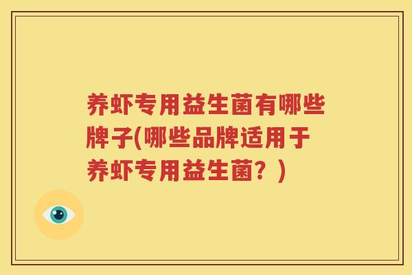 养虾专用益生菌有哪些牌子(哪些品牌适用于养虾专用益生菌？)