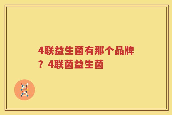 4联益生菌有那个品牌？4联菌益生菌
