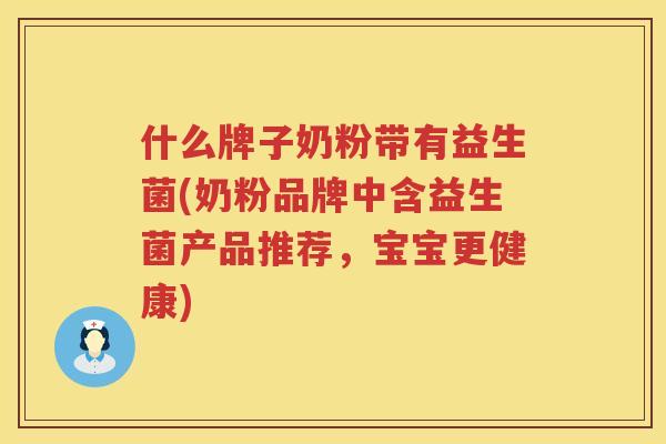 什么牌子奶粉带有益生菌(奶粉品牌中含益生菌产品推荐，宝宝更健康)