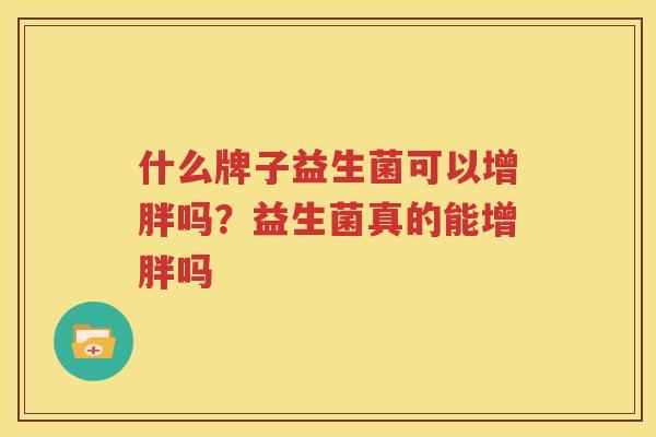 什么牌子益生菌可以增胖吗？益生菌真的能增胖吗
