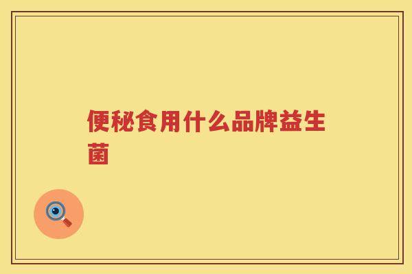 便秘食用什么品牌益生菌