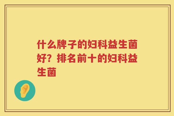 什么牌子的妇科益生菌好？排名前十的妇科益生菌