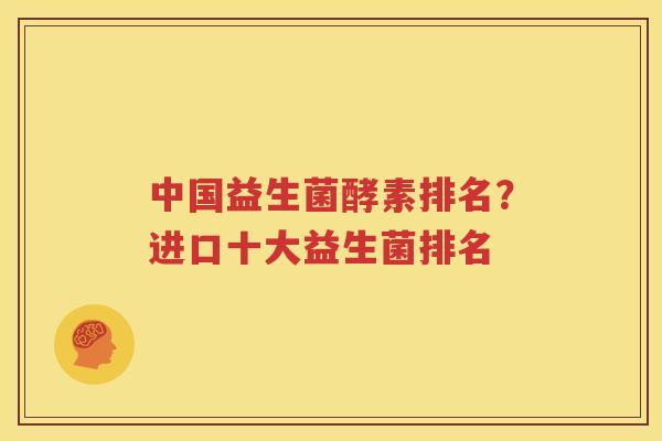 中国益生菌酵素排名？进口十大益生菌排名