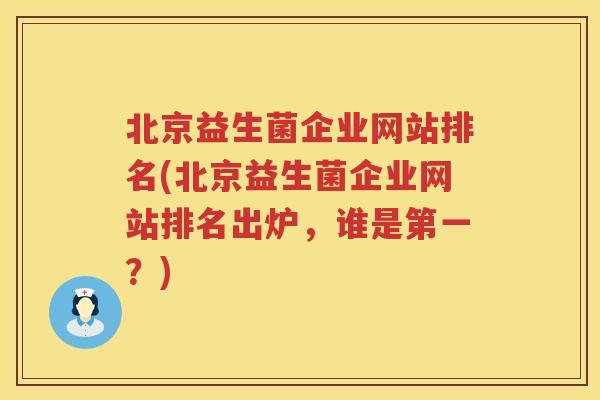 北京益生菌企业网站排名(北京益生菌企业网站排名出炉，谁是第一？)