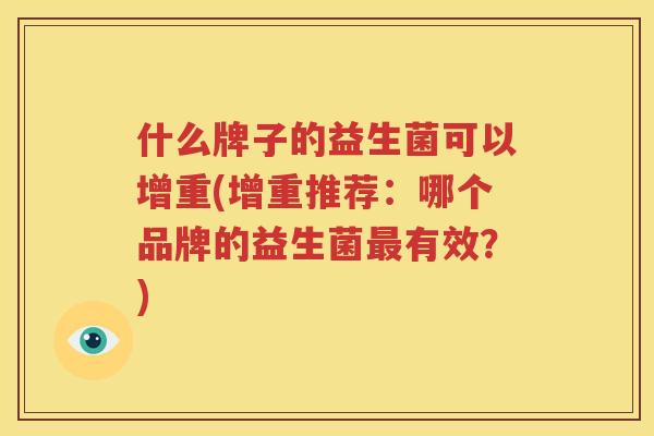 什么牌子的益生菌可以增重(增重推荐：哪个品牌的益生菌最有效？)