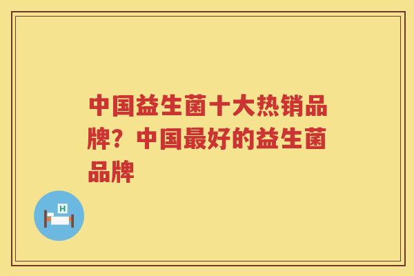 中国益生菌十大热销品牌？中国最好的益生菌品牌