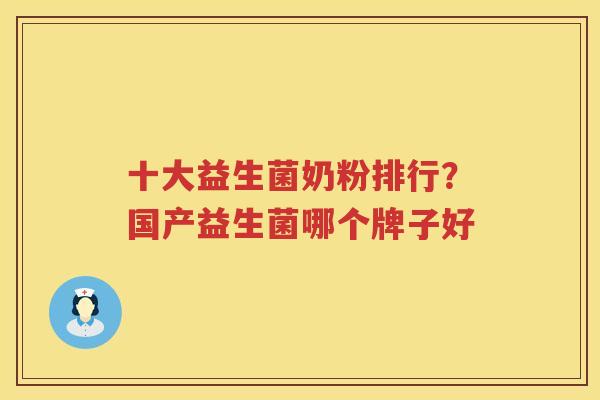 十大益生菌奶粉排行？国产益生菌哪个牌子好