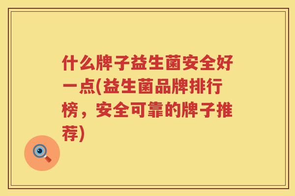 什么牌子益生菌安全好一点(益生菌品牌排行榜，安全可靠的牌子推荐)