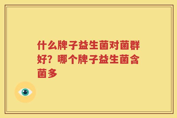 什么牌子益生菌对菌群好？哪个牌子益生菌含菌多
