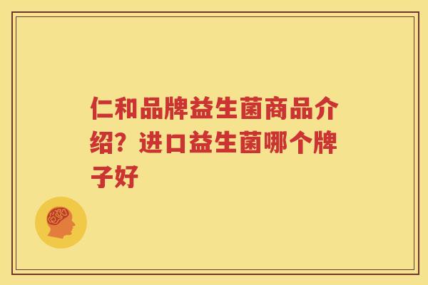 仁和品牌益生菌商品介绍？进口益生菌哪个牌子好