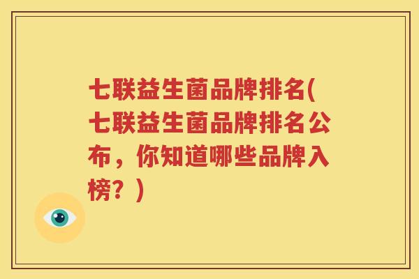七联益生菌品牌排名(七联益生菌品牌排名公布，你知道哪些品牌入榜？)