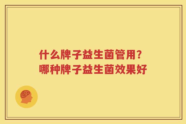 什么牌子益生菌管用？哪种牌子益生菌效果好