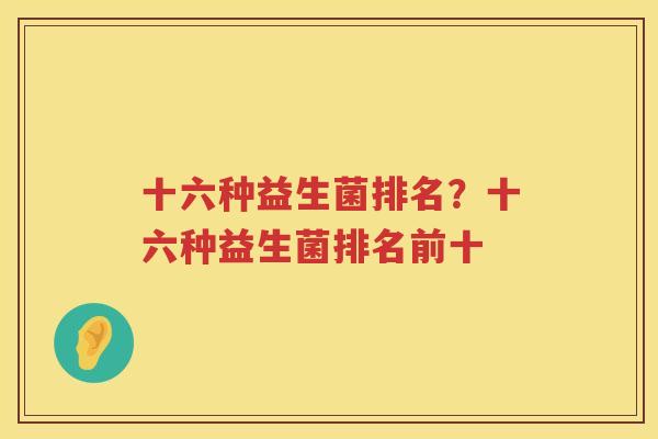 十六种益生菌排名？十六种益生菌排名前十
