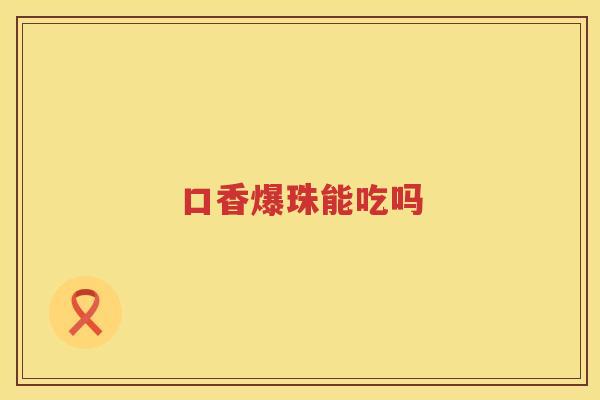 口香爆珠能吃吗