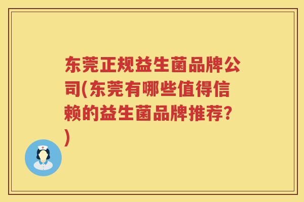 东莞正规益生菌品牌公司(东莞有哪些值得信赖的益生菌品牌推荐？)
