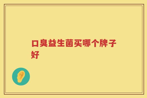 口臭益生菌买哪个牌子好