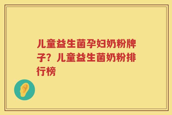 儿童益生菌孕妇奶粉牌子？儿童益生菌奶粉排行榜