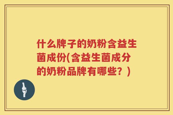 什么牌子的奶粉含益生菌成份(含益生菌成分的奶粉品牌有哪些？)