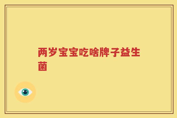 两岁宝宝吃啥牌子益生菌