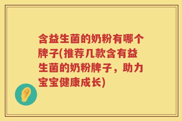 含益生菌的奶粉有哪个牌子(推荐几款含有益生菌的奶粉牌子，助力宝宝健康成长)