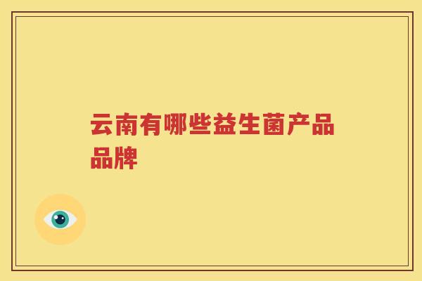 云南有哪些益生菌产品品牌
