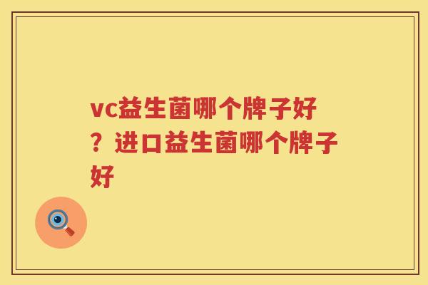 vc益生菌哪个牌子好？进口益生菌哪个牌子好