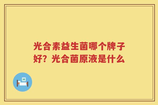 光合素益生菌哪个牌子好？光合菌原液是什么