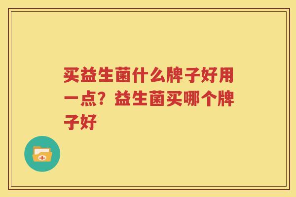 买益生菌什么牌子好用一点？益生菌买哪个牌子好