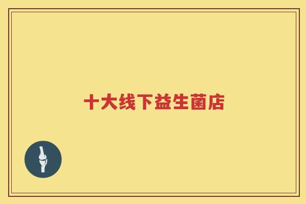 十大线下益生菌店
