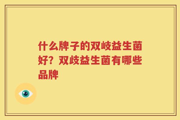 什么牌子的双岐益生菌好？双歧益生菌有哪些品牌