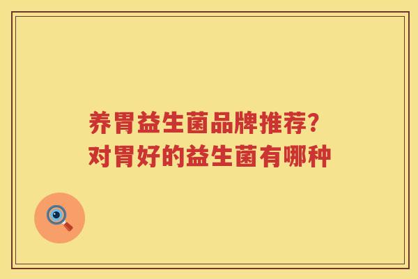 养胃益生菌品牌推荐？对胃好的益生菌有哪种