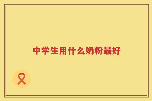 中学生用什么奶粉最好